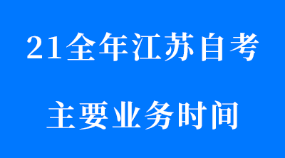 2021全年江蘇省自考主要業(yè)務(wù)辦理時間
