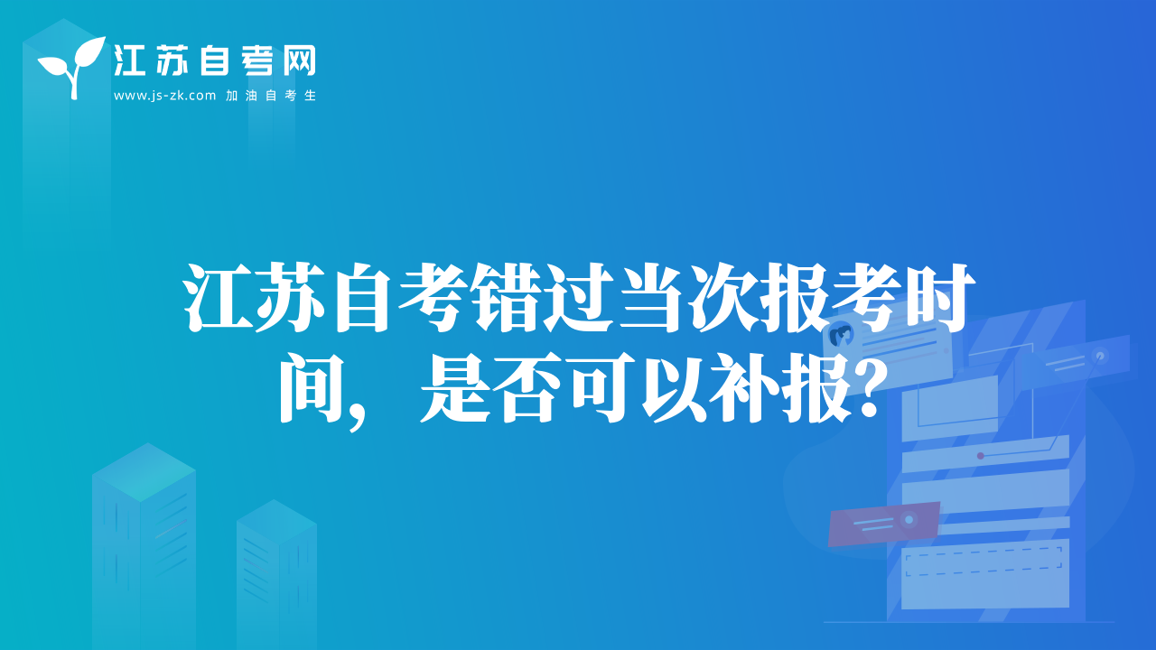 江蘇自考錯(cuò)過當(dāng)次報(bào)考時(shí)間，是否可以補(bǔ)報(bào)？