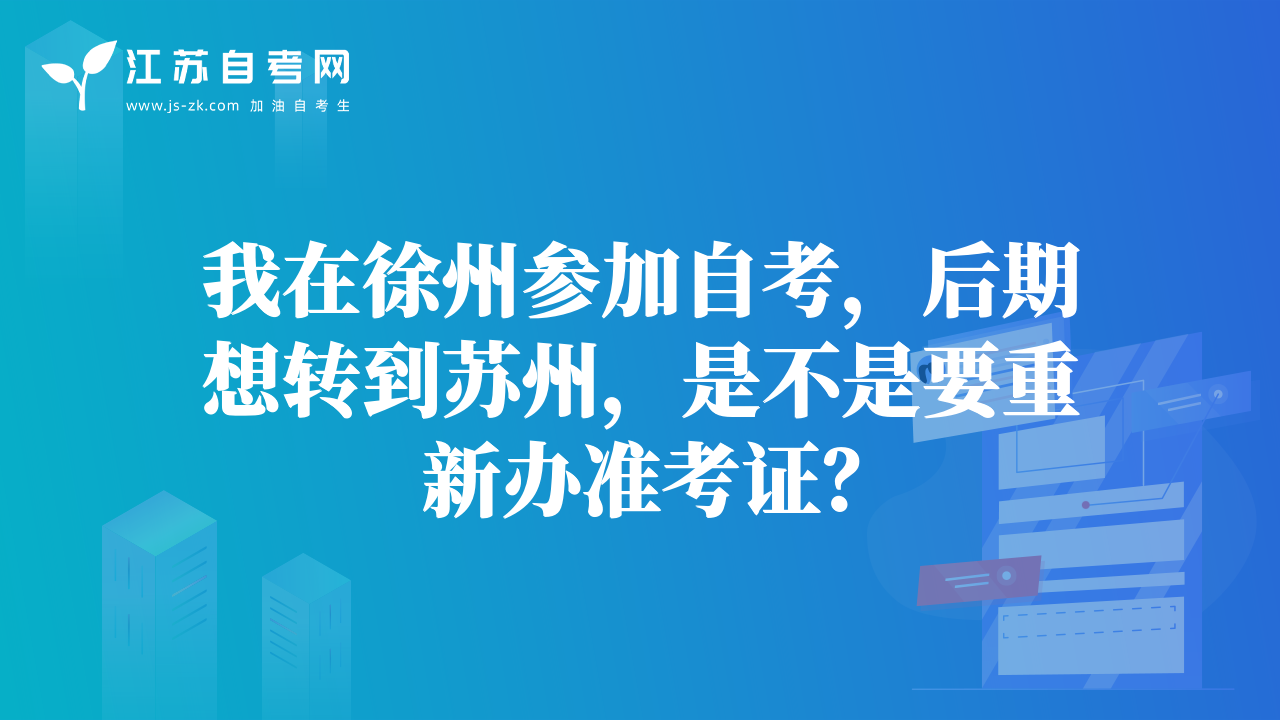 我在徐州參加自考，后期想轉(zhuǎn)到蘇州，是不是要重新辦準(zhǔn)考證？