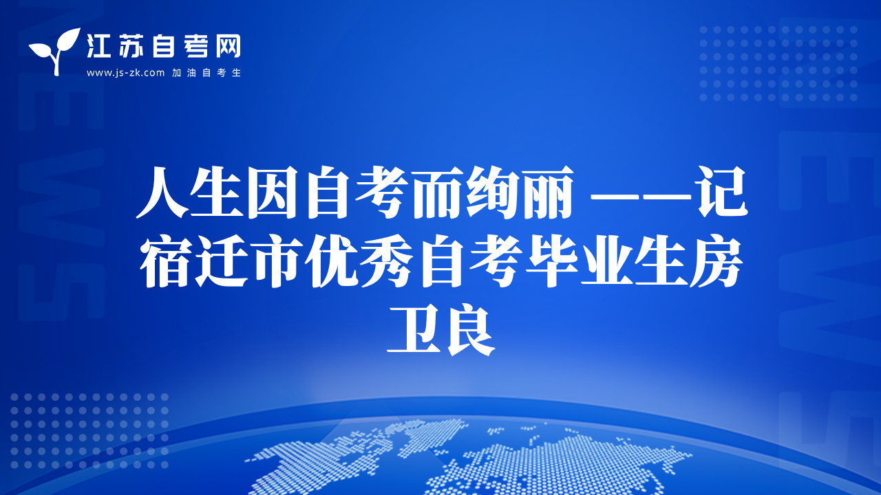 人生因自考而絢麗 ——記宿遷市優(yōu)秀自考畢業(yè)生房衛(wèi)良