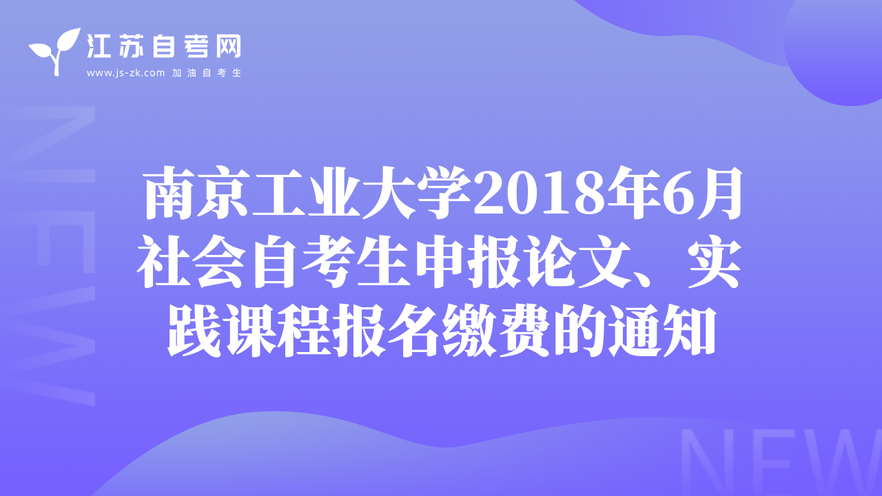 南京工業(yè)大學(xué)2018年6月社會(huì)自考生申報(bào)論文、實(shí)踐課程報(bào)名繳費(fèi)的通知