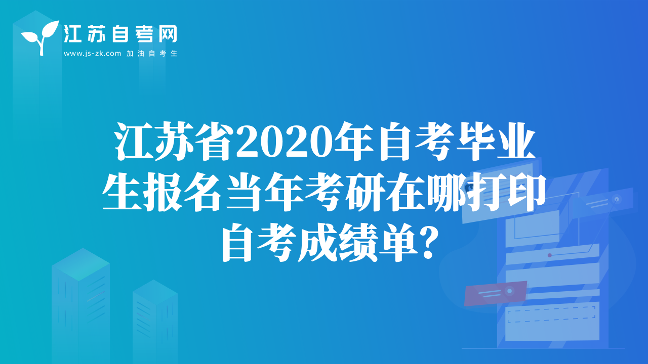 江蘇省2020年自考畢業(yè)生報名當年考研在哪打印自考成績單？