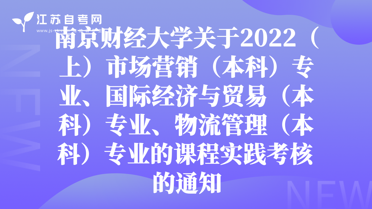 南京財(cái)經(jīng)大學(xué)關(guān)于2022（上）市場(chǎng)營(yíng)銷(xiāo)（本科）專(zhuān)業(yè)、國(guó)際經(jīng)濟(jì)與貿(mào)易（本科）專(zhuān)業(yè)、物流管理（本科）專(zhuān)業(yè)的課程實(shí)踐考核的通知