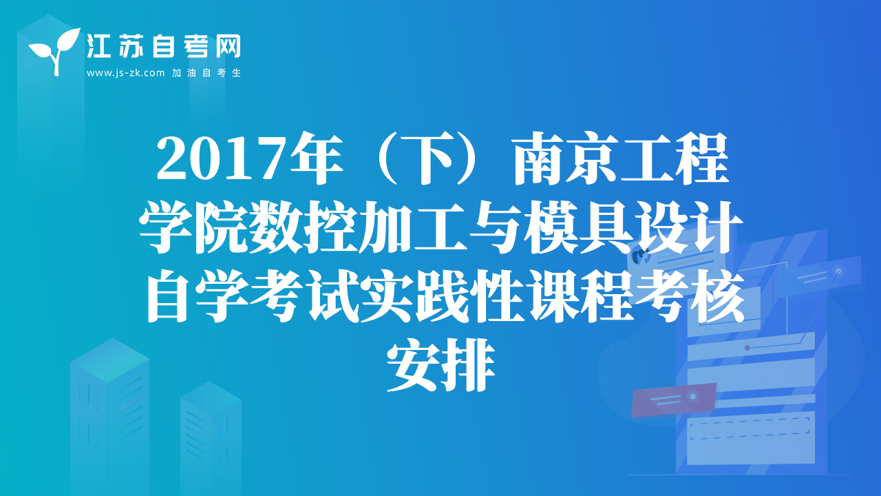 2017年（下）南京工程學(xué)院數(shù)控加工與模具設(shè)計自學(xué)考試實踐性課程考核安排