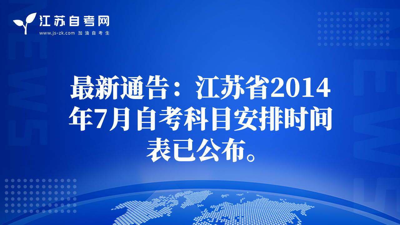 最新通告：江蘇省2014年7月自考科目安排時間表已公布。