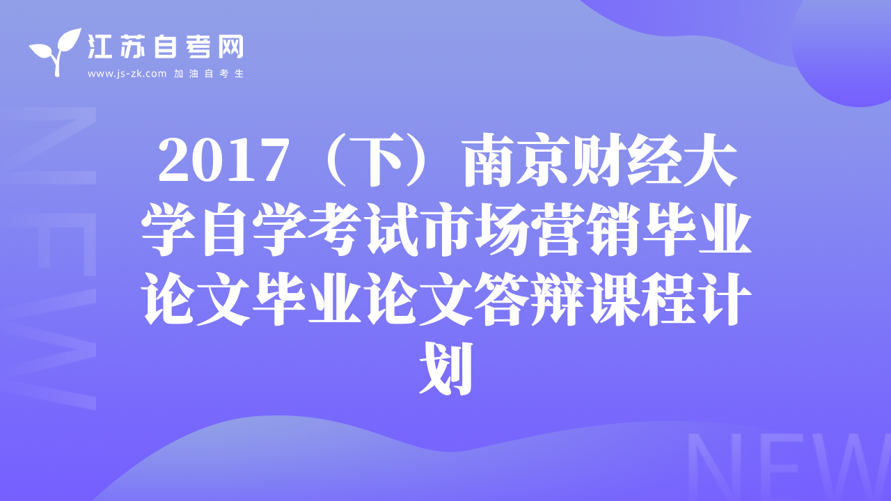 2017（下）南京財經(jīng)大學(xué)自學(xué)考試市場營銷畢業(yè)論文畢業(yè)論文答辯課程計劃
