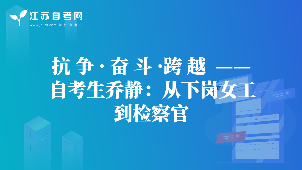 抗 爭 · 奮 斗 ·跨 越  ——自考生喬靜：從下崗女工到檢察官