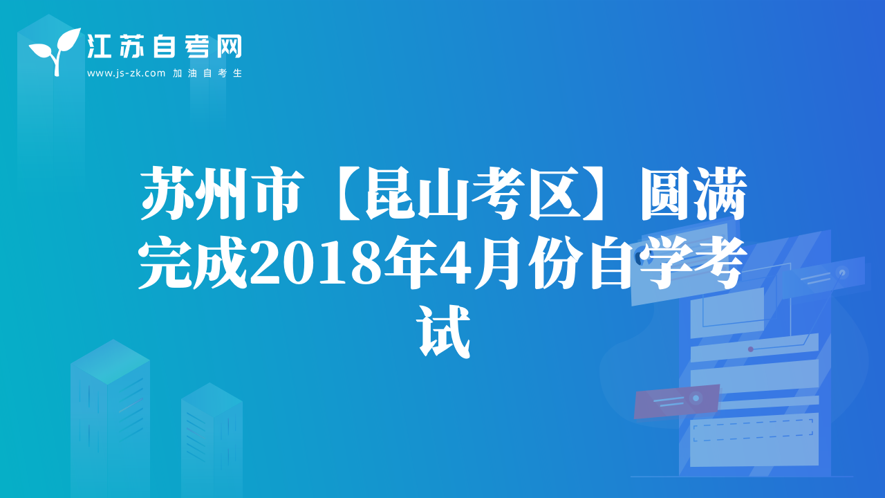 蘇州市【昆山考區(qū)】圓滿完成2018年4月份自學(xué)考試