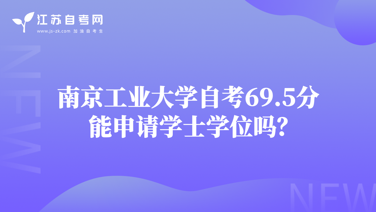 南京工業(yè)大學(xué)自考69.5分能申請學(xué)士學(xué)位嗎？