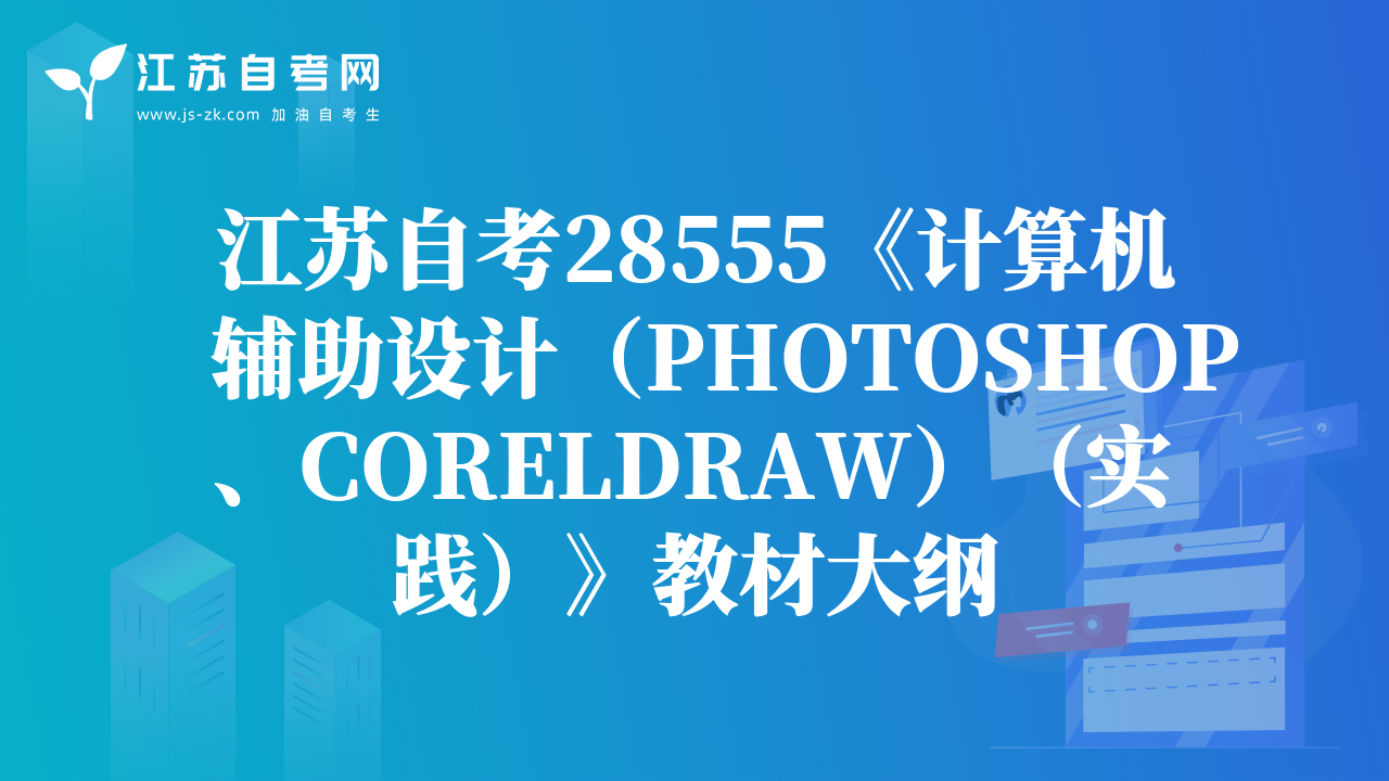 江蘇自考28555《計(jì)算機(jī)輔助設(shè)計(jì)（PHOTOSHOP、CORELDRAW）（實(shí)踐）》教材大綱