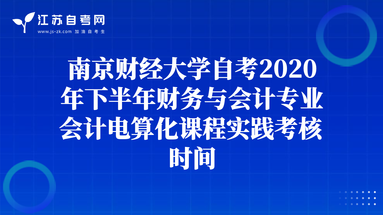 南京財經(jīng)大學自考2020年下半年財務與會計專業(yè)會計電算化課程實踐考核時間