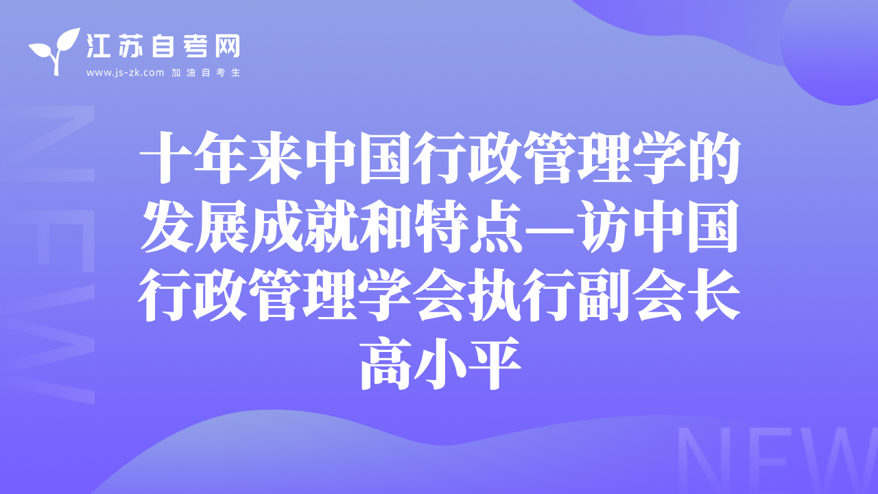 十年來(lái)中國(guó)行政管理學(xué)的發(fā)展成就和特點(diǎn)—訪中國(guó)行政管理學(xué)會(huì)執(zhí)行副會(huì)長(zhǎng)高小平
