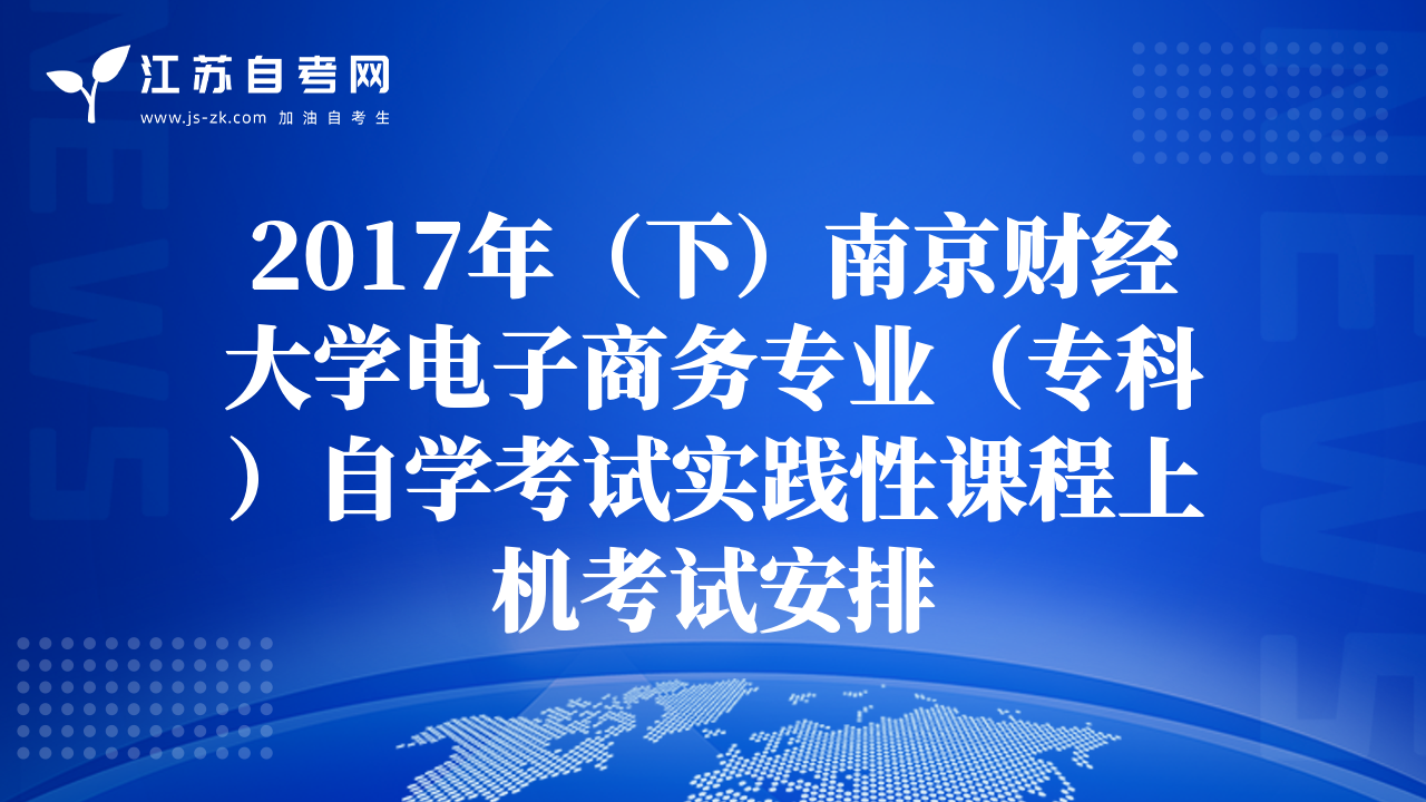 2017年（下）南京財(cái)經(jīng)大學(xué)電子商務(wù)專(zhuān)業(yè)（專(zhuān)科）自學(xué)考試實(shí)踐性課程上機(jī)考試安排