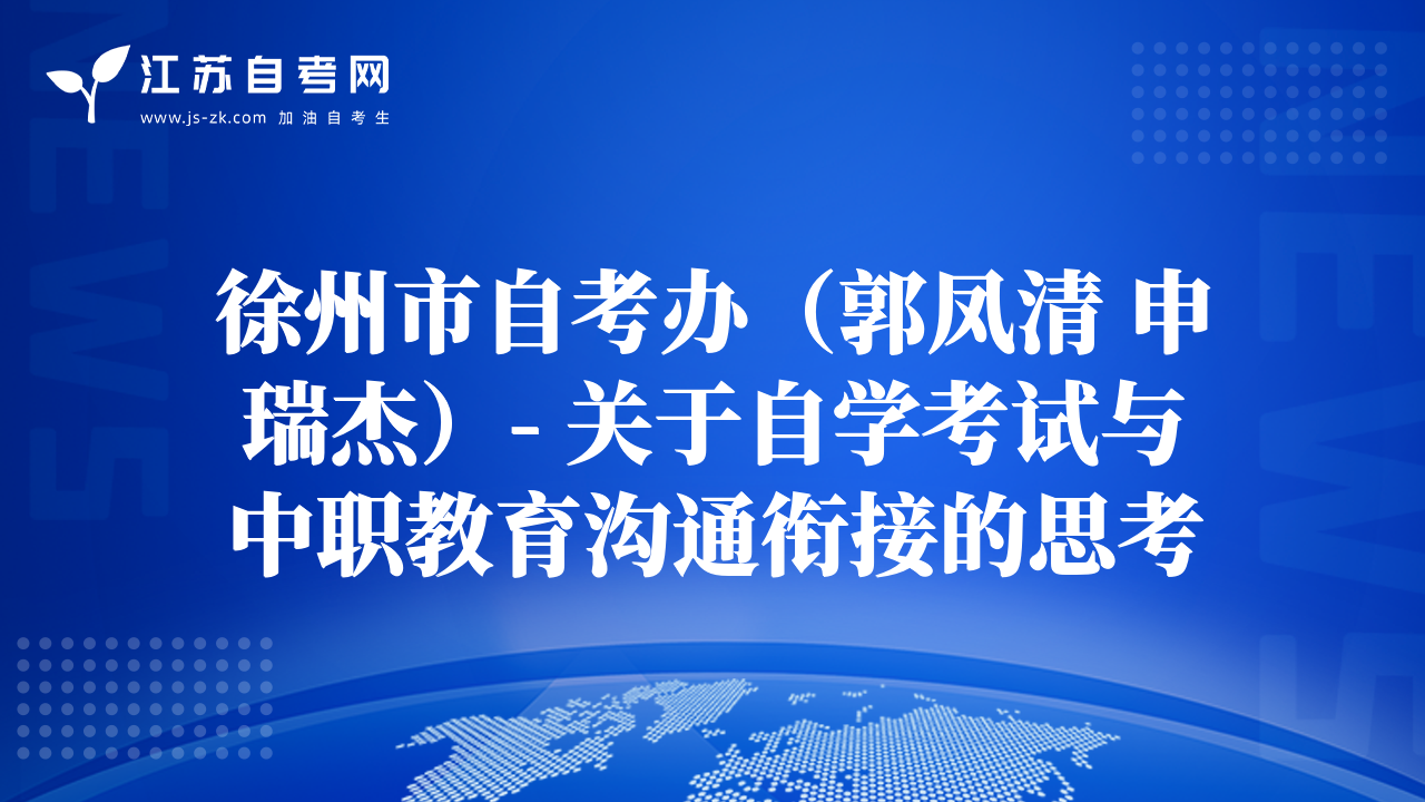 徐州市自考辦（郭鳳清 申瑞杰）- 關于自學考試與中職教育溝通銜接的思考