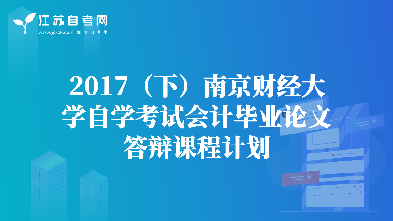 2017（下）南京財經(jīng)大學(xué)自學(xué)考試會計畢業(yè)論文答辯課程計劃
