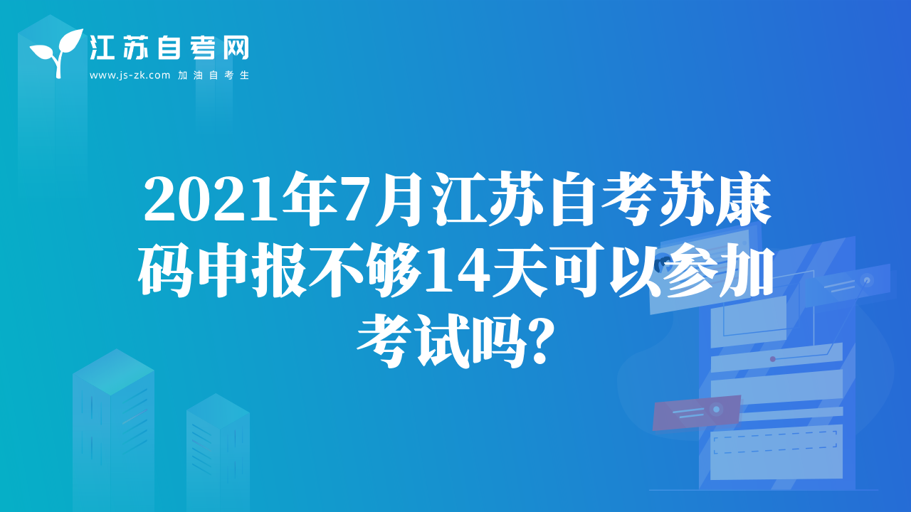 2021年7月江蘇自考蘇康碼申報(bào)不夠14天可以參加考試嗎？