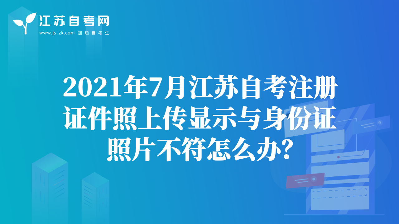 2021年7月江蘇自考注冊(cè)證件照上傳顯示與身份證照片不符怎么辦？