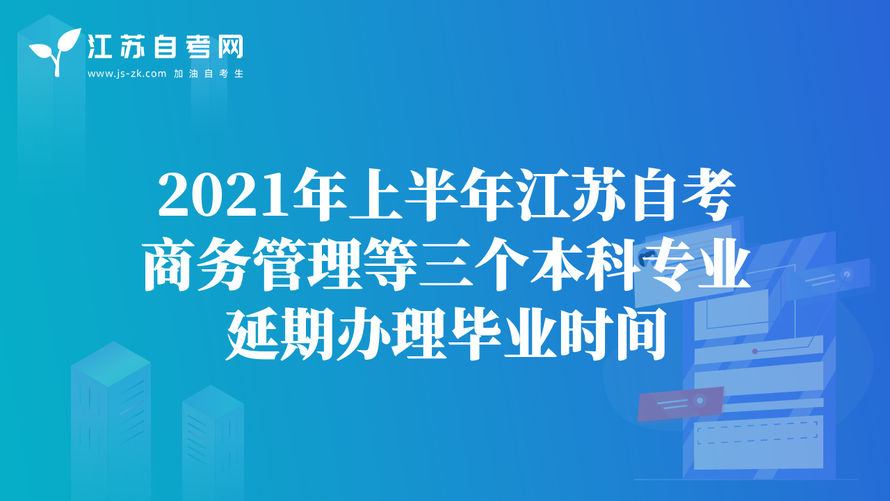 2021年上半年江蘇自考商務(wù)管理等三個(gè)本科專(zhuān)業(yè)延期辦理畢業(yè)時(shí)間