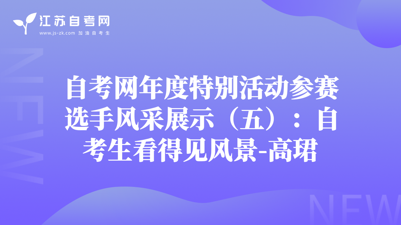 自考網(wǎng)年度特別活動(dòng)參賽選手風(fēng)采展示（五）：自考生看得見(jiàn)風(fēng)景-高珺