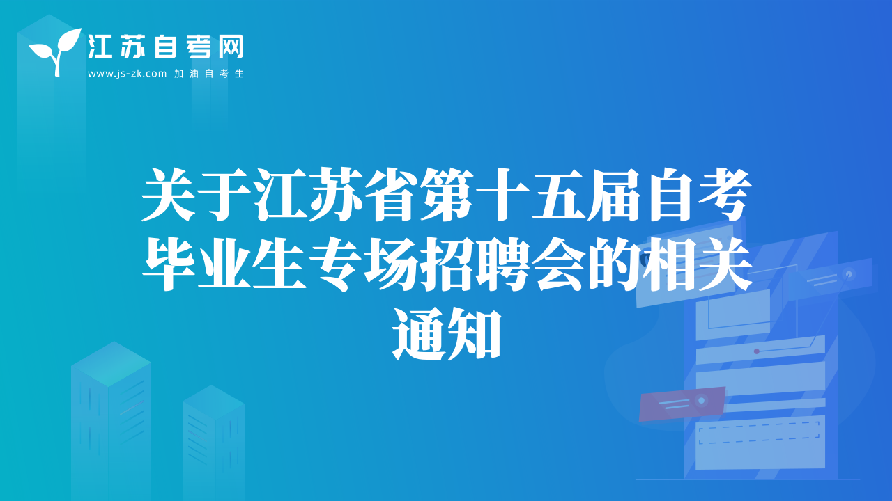 關(guān)于江蘇省第十五屆自考畢業(yè)生專場(chǎng)招聘會(huì)的相關(guān)通知