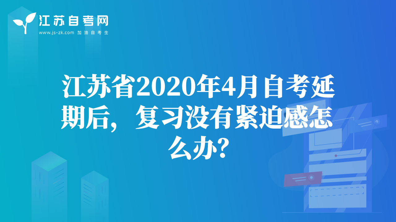 江蘇省2020年4月自考延期后，復(fù)習(xí)沒有緊迫感怎么辦？