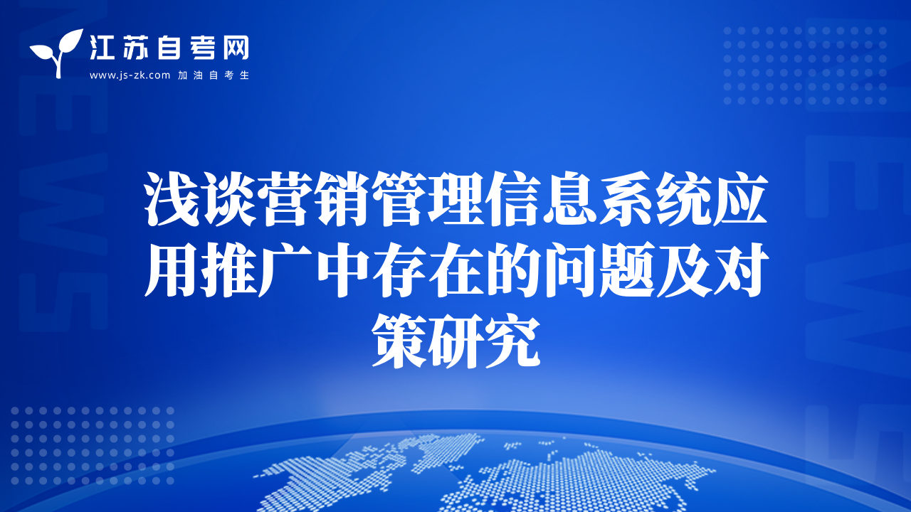 淺談營(yíng)銷管理信息系統(tǒng)應(yīng)用推廣中存在的問(wèn)題及對(duì)策研究