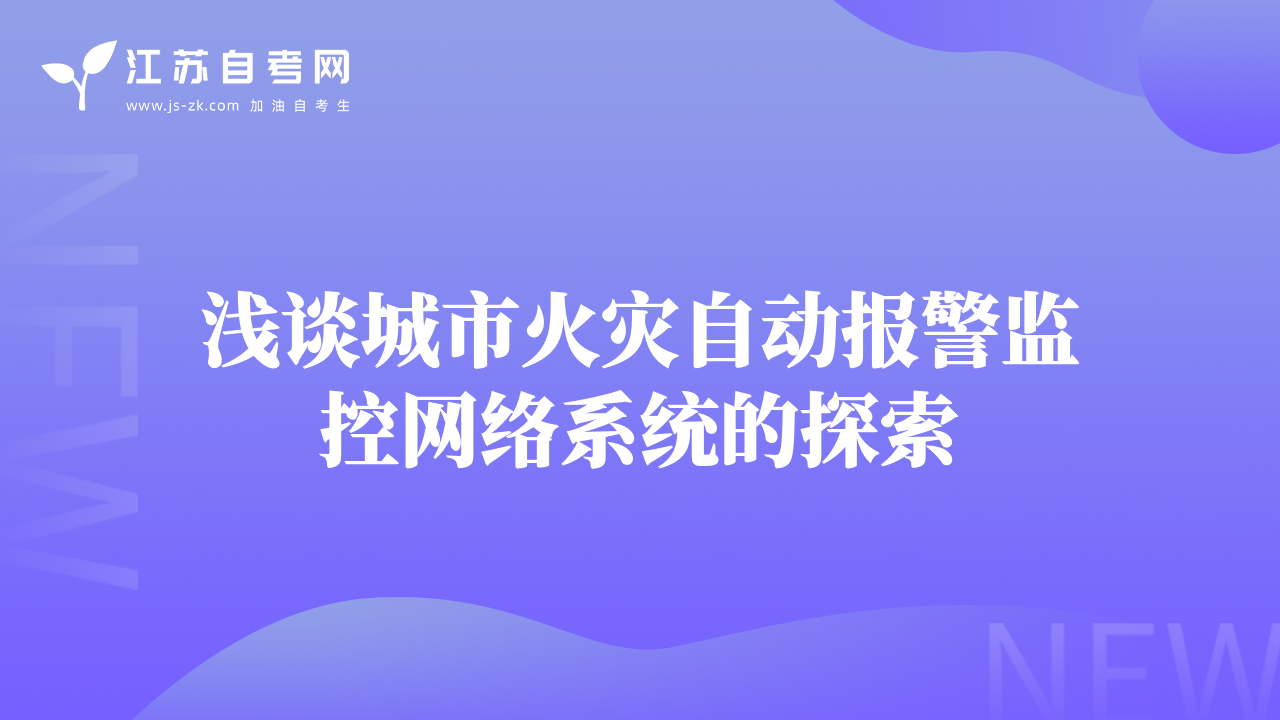 淺談城市火災(zāi)自動報警監(jiān)控網(wǎng)絡(luò)系統(tǒng)的探索