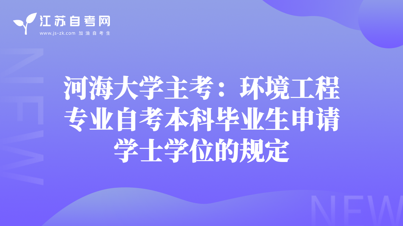 河海大學(xué)主考：環(huán)境工程專業(yè)自考本科畢業(yè)生申請學(xué)士學(xué)位的規(guī)定