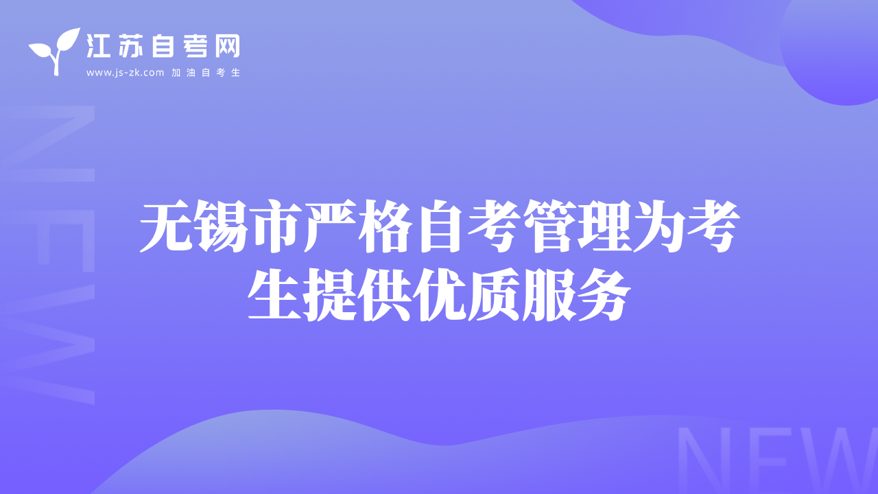 無錫市嚴(yán)格自考管理為考生提供優(yōu)質(zhì)服務(wù)