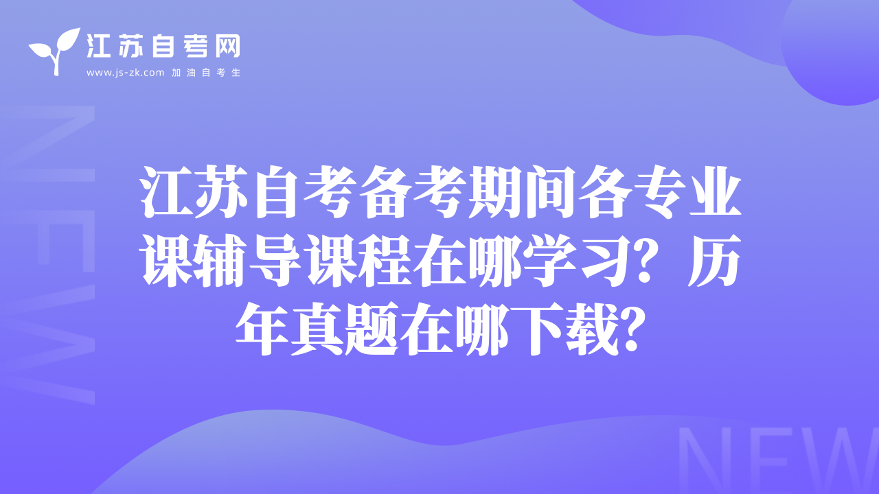 江蘇自考備考期間各專業(yè)課輔導(dǎo)課程在哪學(xué)習(xí)？歷年真題在哪下載？