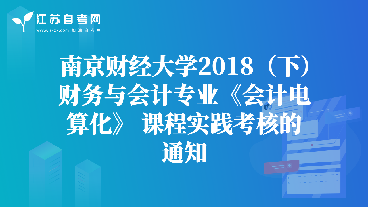 南京財(cái)經(jīng)大學(xué)2018（下）財(cái)務(wù)與會(huì)計(jì)專業(yè)《會(huì)計(jì)電算化》 課程實(shí)踐考核的通知