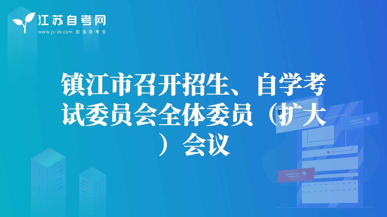 鎮(zhèn)江市召開招生、自學(xué)考試委員會全體委員（擴大）會議