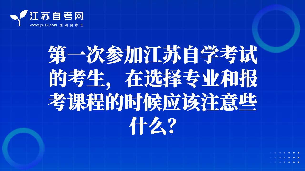 第一次參加江蘇自學(xué)考試的考生，在選擇專業(yè)和報(bào)考課程的時(shí)候應(yīng)該注意些什么？