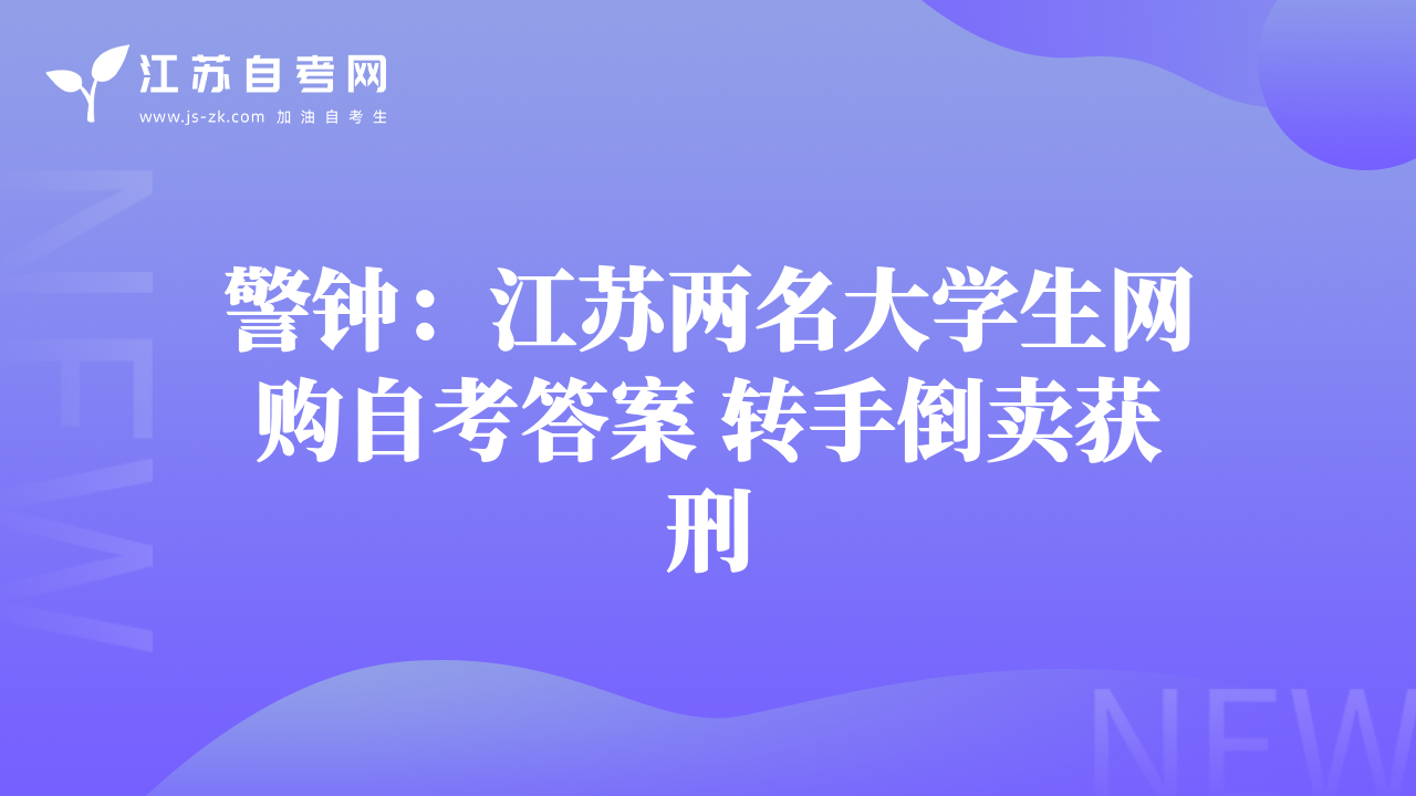 警鐘：江蘇兩名大學(xué)生網(wǎng)購自考答案 轉(zhuǎn)手倒賣獲刑