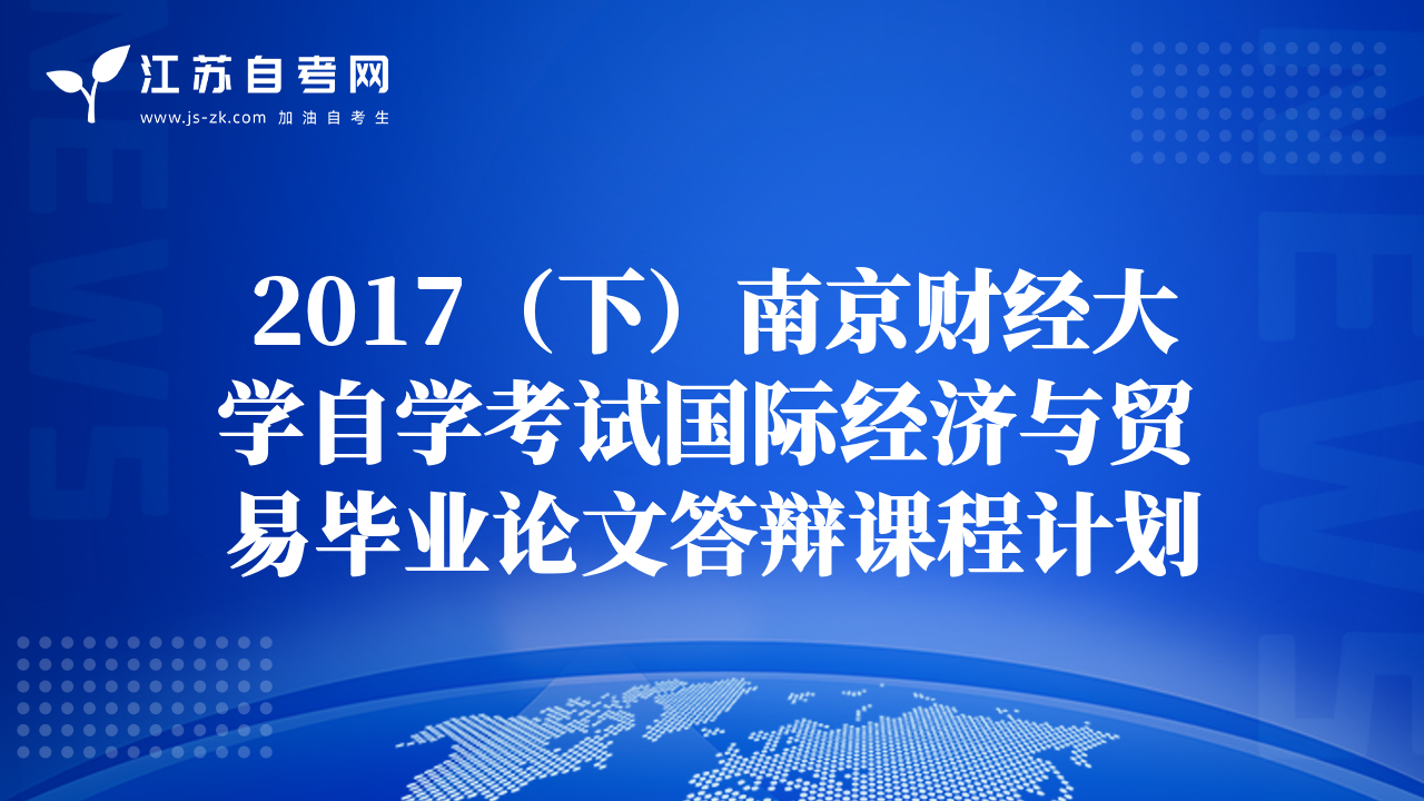 2017（下）南京財(cái)經(jīng)大學(xué)自學(xué)考試國際經(jīng)濟(jì)與貿(mào)易畢業(yè)論文答辯課程計(jì)劃