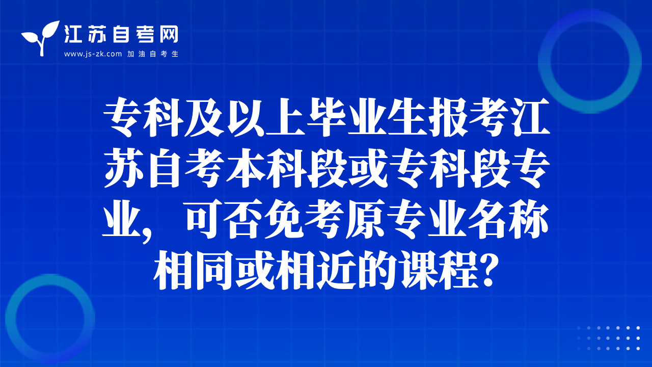 ?？萍耙陨袭厴I(yè)生報考江蘇自考本科段或?qū)？贫螌I(yè)，可否免考原專業(yè)名稱相同或相近的課程？