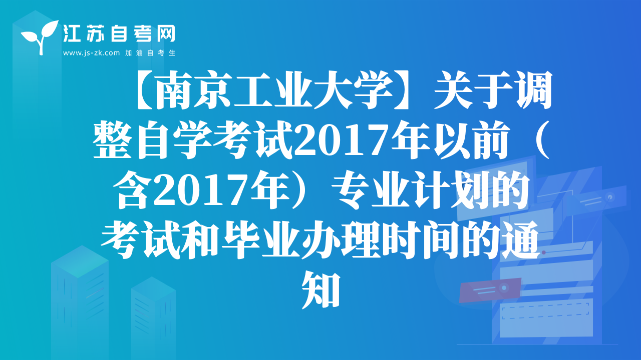 【南京工業(yè)大學】關于調整自學考試2017年以前（含2017年）專業(yè)計劃的考試和畢業(yè)辦理時間的通知