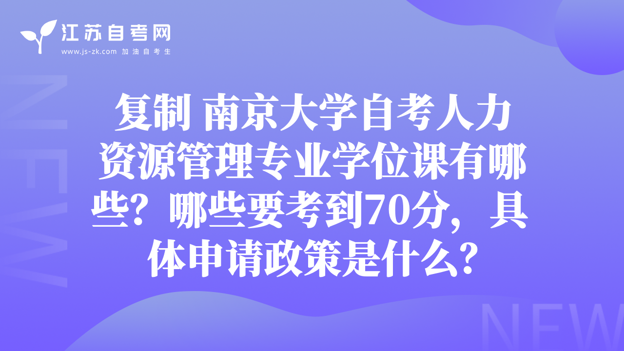 復制 南京大學自考人力資源管理專業(yè)學位課有哪些？哪些要考到70分，具體申請政策是什么？