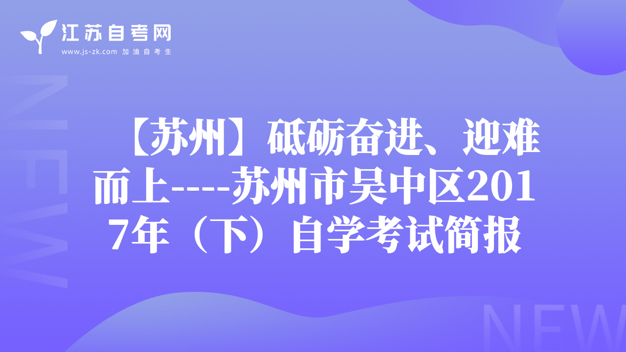 【蘇州】砥礪奮進(jìn)、迎難而上----蘇州市吳中區(qū)2017年（下）自學(xué)考試簡(jiǎn)報(bào)
