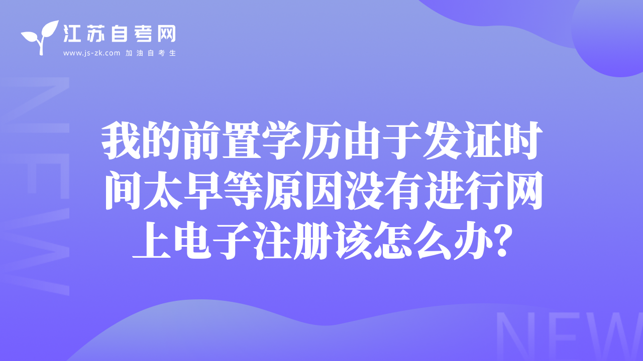 我的前置學(xué)歷由于發(fā)證時間太早等原因沒有進行網(wǎng)上電子注冊該怎么辦？