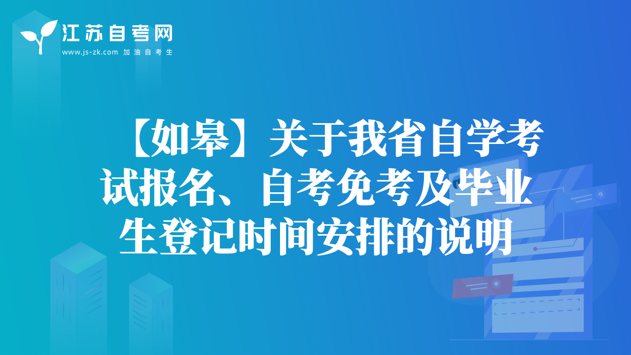【如皋】關(guān)于我省自學考試報名、自考免考及畢業(yè)生登記時間安排的說明