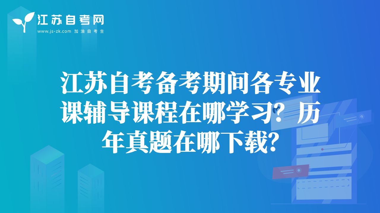 江蘇自考備考期間各專業(yè)課輔導(dǎo)課程在哪學(xué)習(xí)？歷年真題在哪下載？