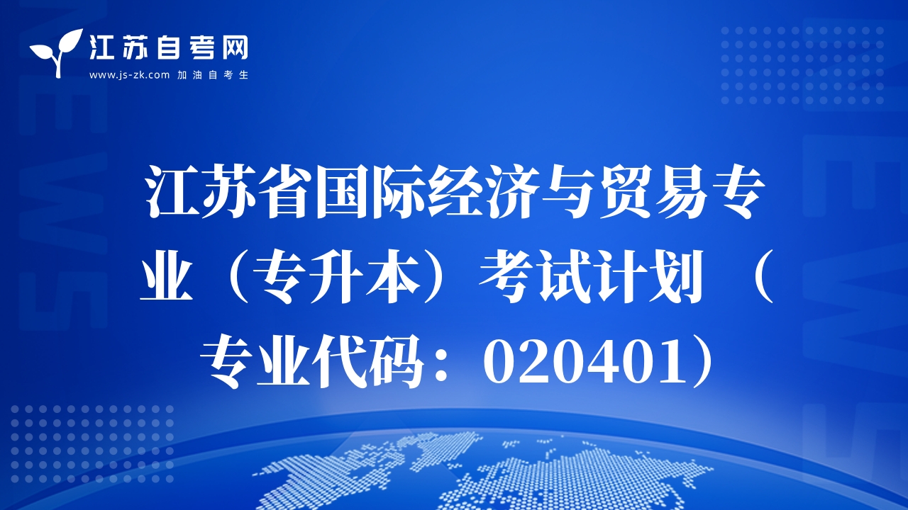 江蘇省國(guó)際經(jīng)濟(jì)與貿(mào)易專業(yè)（專升本）考試計(jì)劃 （專業(yè)代碼：020401）